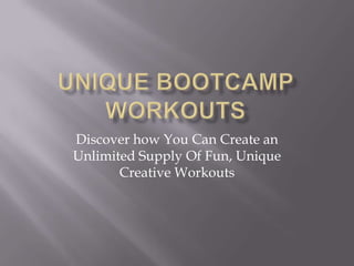 Discover how You Can Create an
Unlimited Supply Of Fun, Unique
Creative Workouts
 