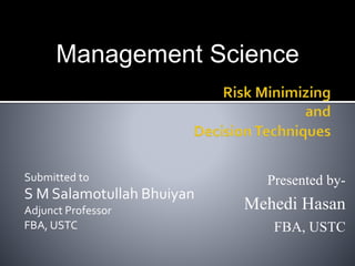 Management Science
Presented by-
Mehedi Hasan
FBA, USTC
Submitted to
S M Salamotullah Bhuiyan
Adjunct Professor
FBA, USTC
 