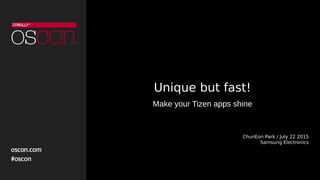 Unique but fast!
Make your Tizen apps shine
ChunEon Park / July 22 2015
Samsung Electronics
 