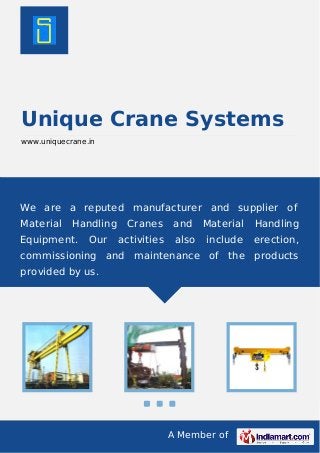 A Member of
Unique Crane Systems
www.uniquecrane.in
We are a reputed manufacturer and supplier of
Material Handling Cranes and Material Handling
Equipment. Our activities also include erection,
commissioning and maintenance of the products
provided by us.
 