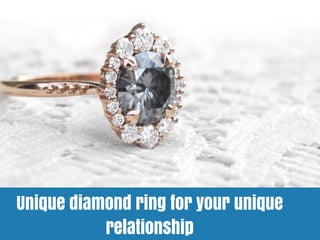 Unique diamond ring for your unique
relationship
 