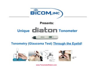 Presents:
Unique Tonometer
Tonometry (Glaucoma Test) Through the Eyelid!
www.TonometerDiaton.com
 