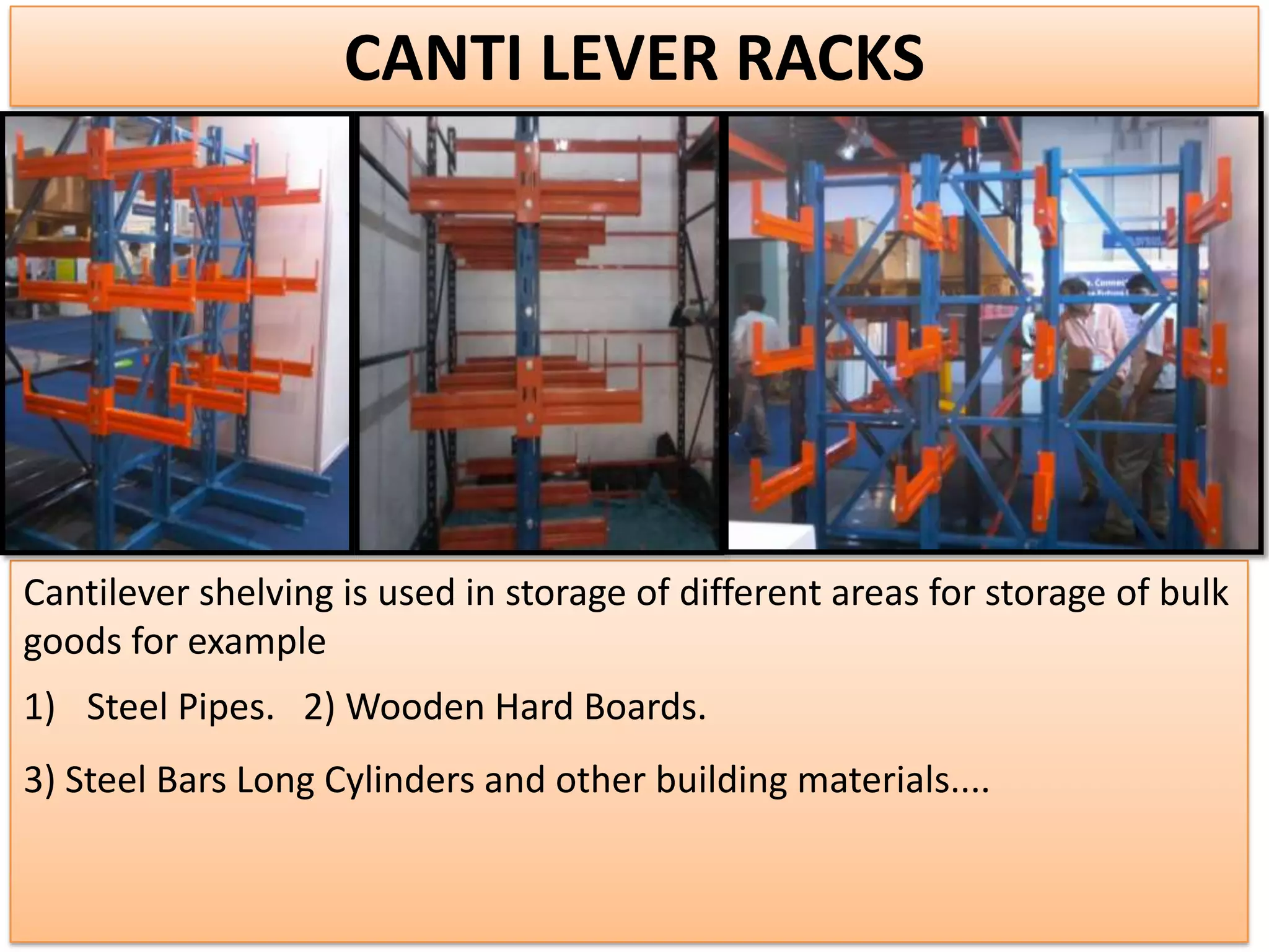 CANTI LEVER RACKS

Cantilever shelving is used in storage of different areas for storage of bulk
goods for example
1) Steel Pipes. 2) Wooden Hard Boards.

3) Steel Bars Long Cylinders and other building materials....

 