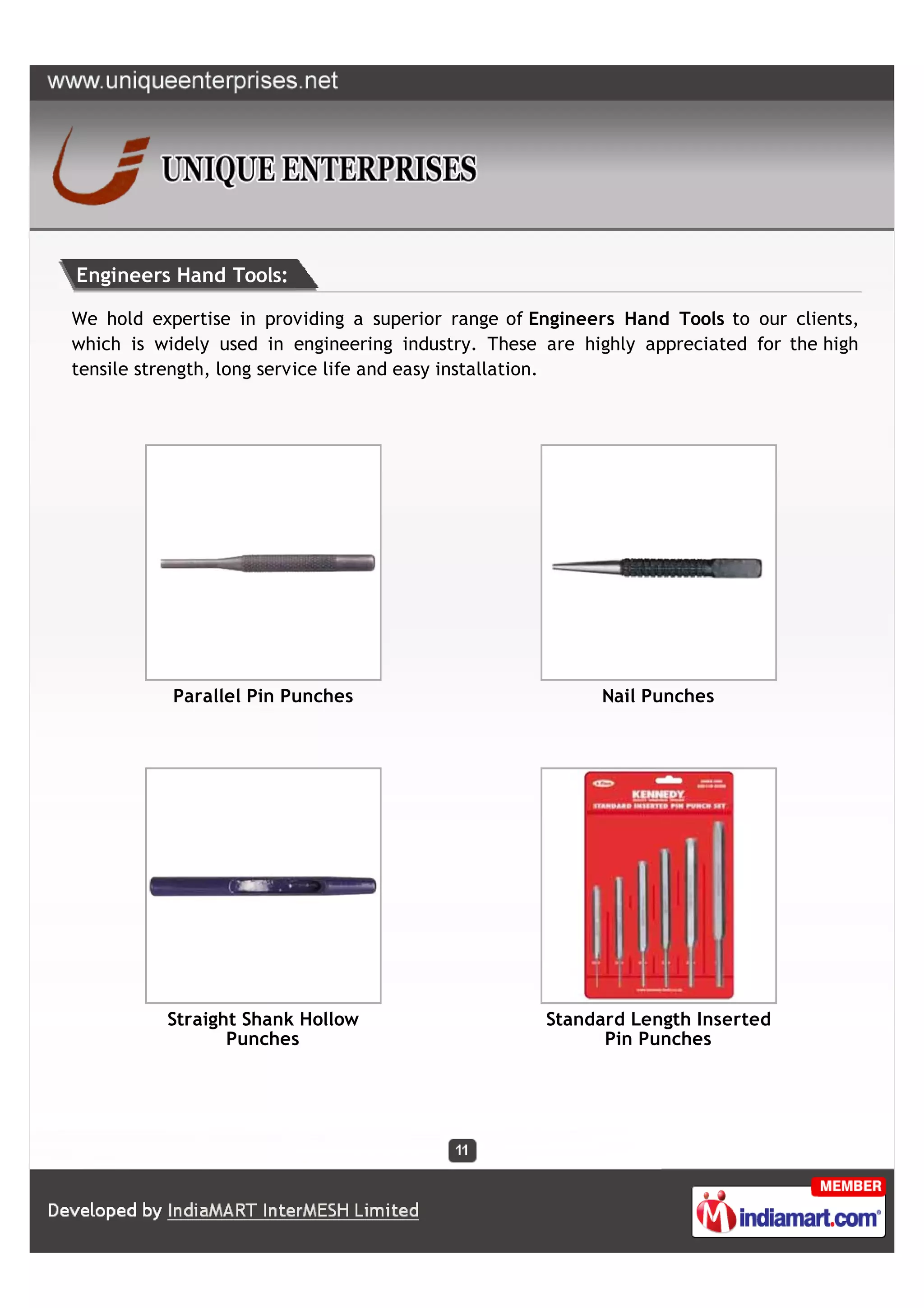 Engineers Hand Tools:

We hold expertise in providing a superior range of Engineers Hand Tools to our clients,
which is widely used in engineering industry. These are highly appreciated for the high
tensile strength, long service life and easy installation.




           Parallel Pin Punches                           Nail Punches




          Straight Shank Hollow                     Standard Length Inserted
                 Punches                                  Pin Punches
 