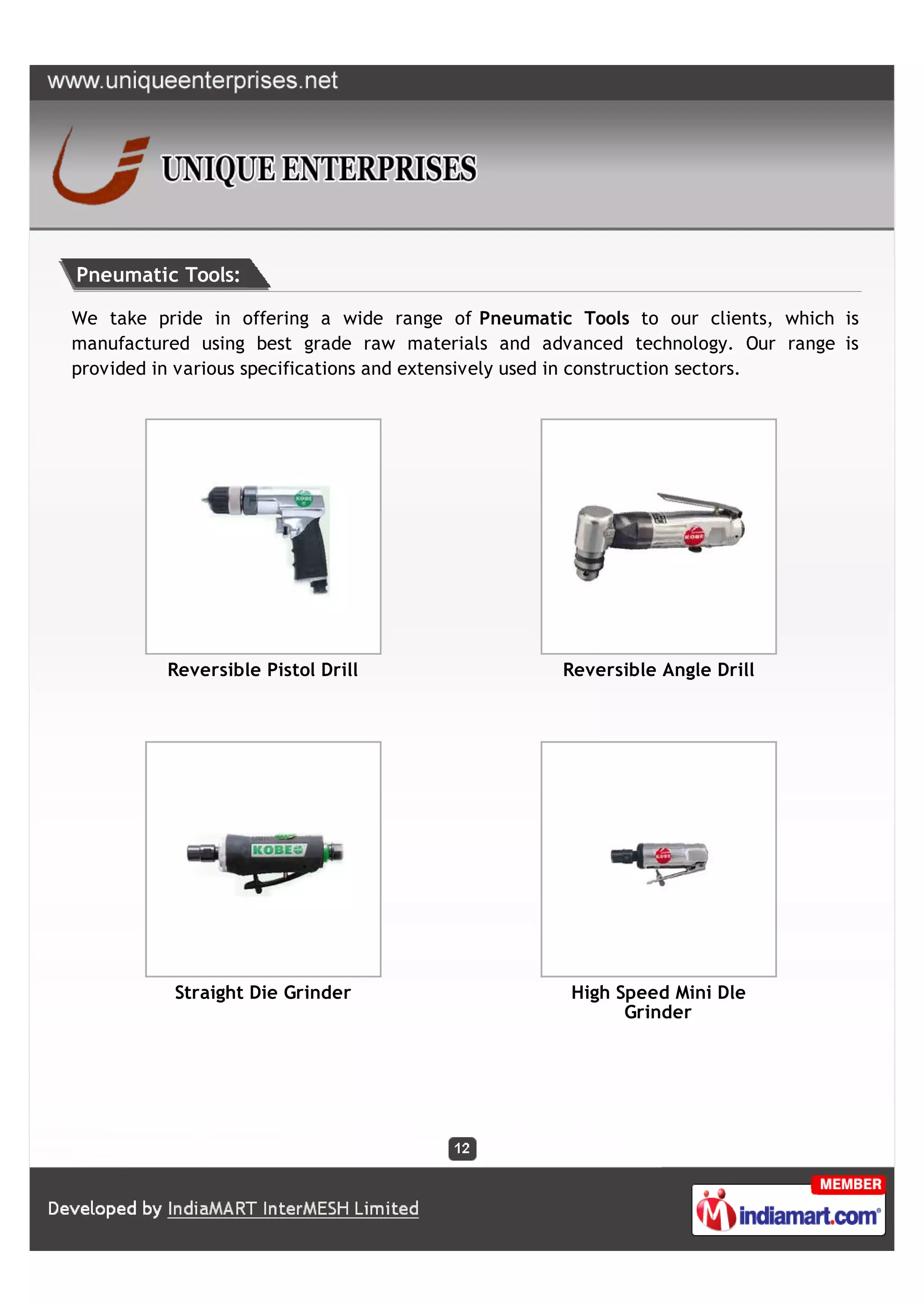 Pneumatic Tools:

We take pride in offering a wide range of Pneumatic Tools to our clients, which is
manufactured using best grade raw materials and advanced technology. Our range is
provided in various specifications and extensively used in construction sectors.




         Reversible Pistol Drill                   Reversible Angle Drill




          Straight Die Grinder                      High Speed Mini Dle
                                                          Grinder
 