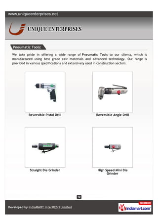 Pneumatic Tools:

We take pride in offering a wide range of Pneumatic Tools to our clients, which is
manufactured using best grade raw materials and advanced technology. Our range is
provided in various specifications and extensively used in construction sectors.




         Reversible Pistol Drill                   Reversible Angle Drill




          Straight Die Grinder                      High Speed Mini Dle
                                                          Grinder
 