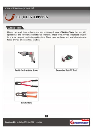 Cutting Tools:

Clients can avail from us brand-new and undamaged range of Cutting Tools that are fully
operational and functions accurately as intended. These tools provide integrated solution
for a wide range of machining applications. These tools are faster and less labor-intensive
hence provide an economical solution.




        Rapid Cutting Metal Shear                       Reversible Cut-Off Tool




                 Bolt Cutters
 