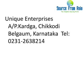 Unique Enterprises  A/P.Kardga, Chikkodi  Belgaum, Karnataka  Tel: 0231-2638214 