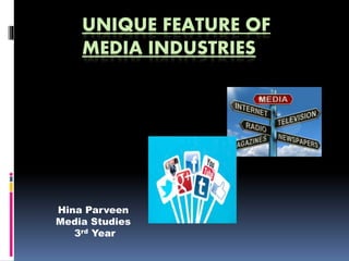 UNIQUE FEATURE OF
MEDIA INDUSTRIES
Hina Parveen
Media Studies
3rd Year
 