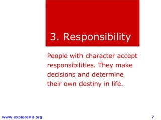7www.exploreHR.org
3. Responsibility
People with character accept
responsibilities. They make
decisions and determine
their own destiny in life.
 