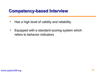 21www.exploreHR.org
• Has a high level of validity and reliability.
• Equipped with a standard scoring system which
refers to behavior indicators
Competency-based InterviewCompetency-based Interview
 