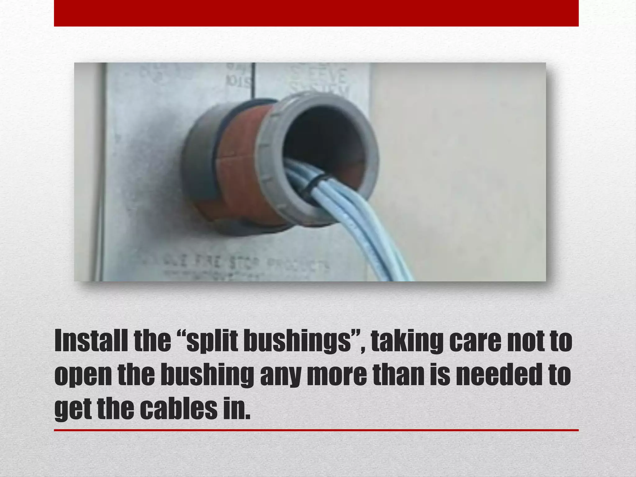 Install the “split bushings”, taking care not to
open the bushing any more than is needed to
get the cables in.
 