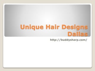 Unique Hair Designs
Dallas
http://buddysharp.com/
 