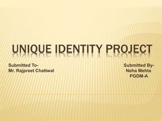 UNIQUE IDENTITY PROJECT
Submitted To- Submitted By-
Mr. Rajpreet Chattwal Neha Mehta
PGDM-A
 