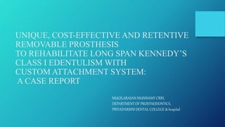 UNIQUE, COST-EFFECTIVE AND RETENTIVE
REMOVABLE PROSTHESIS
TO REHABILITATE LONG SPAN KENNEDY’S
CLASS I EDENTULISM WITH
CUSTOM ATTACHMENT SYSTEM:
A CASE REPORT
MUGILARASAN MUNISAMY CRRI,
DEPARTMENT OF PROSTHODONTICS,
PRIYADARSINI DENTAL COLLEGE & hospital
 