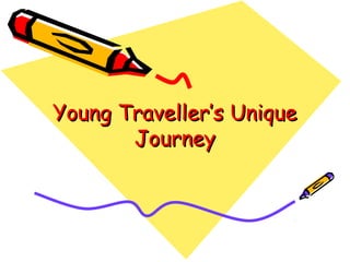 Young Traveller’s UniqueYoung Traveller’s Unique
JourneyJourney
 
