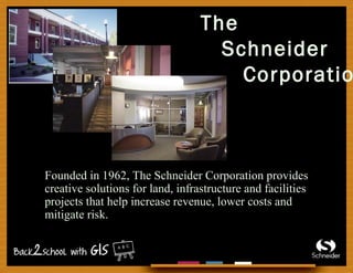 The
Schneider
Corporatio
Founded in 1962, The Schneider Corporation provides
creative solutions for land, infrastructure and facilities
projects that help increase revenue, lower costs and
mitigate risk.
 