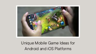 Unique Mobile Game Ideas for
Android and iOS Platforms
 
