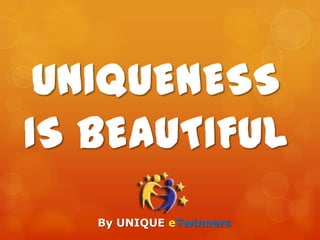 UNIQUENESS
IS BEAUTIFUL
   By UNIQUE eTwinners
 