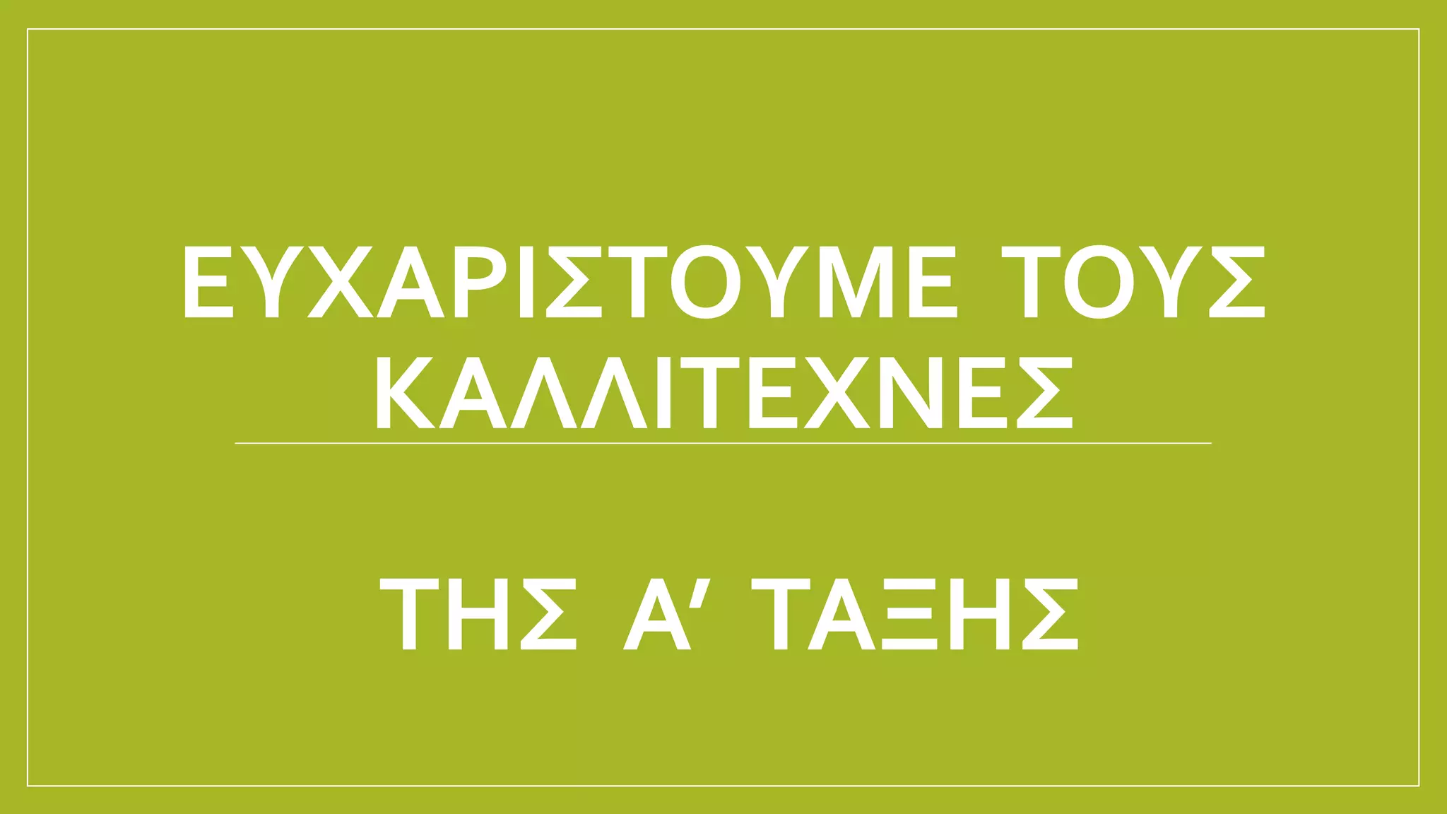 ΕΥΧΑΡΙΣΤΟΥΜΕ ΤΟΥΣ
ΚΑΛΛΙΤΕΧΝΕΣ
ΤΗΣ Α’ ΤΑΞΗΣ
 