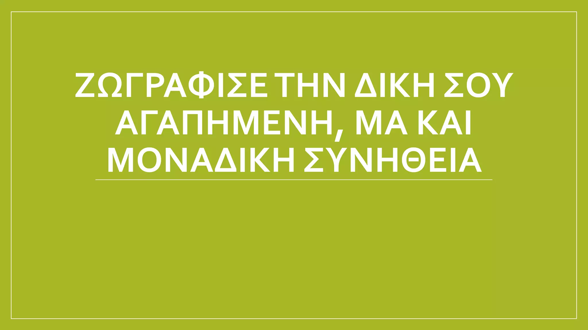 ΖΩΓΡΑΦΙΣΕΤΗΝ ΔΙΚΗ ΣΟΥ
ΑΓΑΠΗΜΕΝΗ, ΜΑ ΚΑΙ
ΜΟΝΑΔΙΚΗ ΣΥΝΗΘΕΙΑ
 