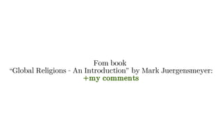 Fom book
“Global Religions - An Introduction” by Mark Juergensmeyer:
+my comments
 