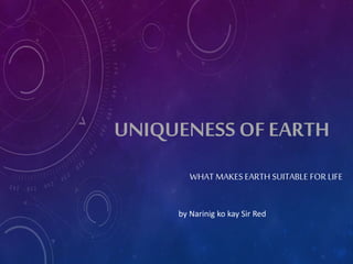 UNIQUENESS OFEARTH
WHAT MAKES EARTH SUITABLE FORLIFE
by Narinig ko kay Sir Red
 