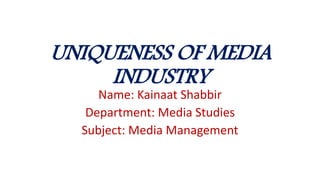 UNIQUENESS OF MEDIA
INDUSTRY
Name: Kainaat Shabbir
Department: Media Studies
Subject: Media Management
 