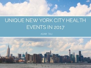 UNIQUE NEW YORK CITY HEALTH
EVENTS IN 2017
ADAM TAU
 