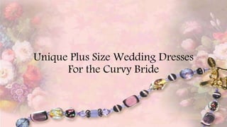 Unique Plus Size Wedding Dresses
For the Curvy Bride
 