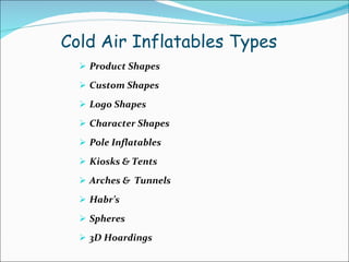 Cold Air Inflatables Types  Product Shapes Custom Shapes Logo Shapes  Character Shapes Pole Inflatables Kiosks & Tents  Arches &  Tunnels Habr’s Spheres 3D Hoardings 