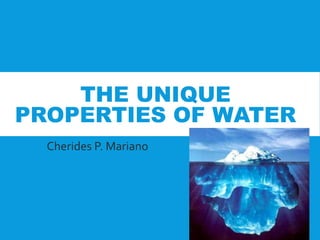 THE UNIQUE
PROPERTIES OF WATER
Cherides P. Mariano
 
