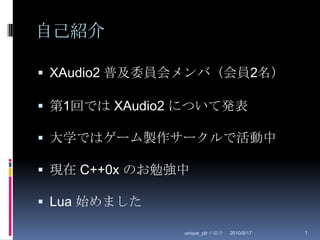 自己紹介XAudio2 普及委員会メンバ（会員2名）第1回では XAudio2 について発表大学ではゲーム製作サークルで活動中現在 C++0x のお勉強中Lua 始めました2010/8/29unique_ptr の紹介1