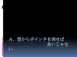 Ａ．型からポインタを消せば良いじゃない