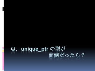 Ｑ．unique_ptr の型が面倒だったら？
