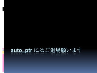 auto_ptr にはご退場願います