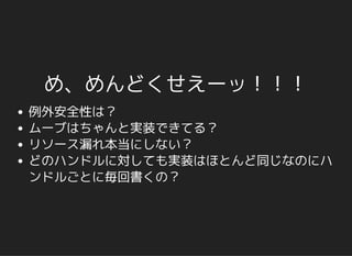 め、めんどくせえーッ！！！
例外安全性は？
ムーブはちゃんと実装できてる？
リソース漏れ本当にしない？
どのハンドルに対しても実装はほとんど同じなのにハ
ンドルごとに毎回書くの？
 