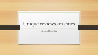 Unique reviews on cities
of a world traveller
 