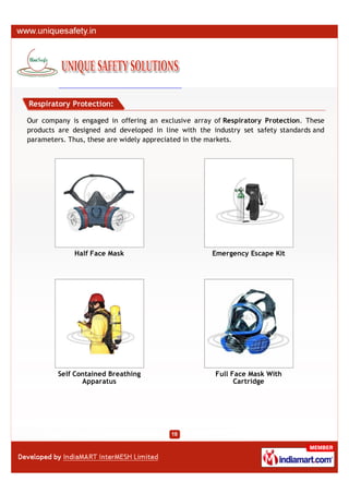 Respiratory Protection:

Our company is engaged in offering an exclusive array of Respiratory Protection. These
products are designed and developed in line with the industry set safety standards and
parameters. Thus, these are widely appreciated in the markets.




             Half Face Mask                          Emergency Escape Kit




        Self Contained Breathing                      Full Face Mask With
               Apparatus                                    Cartridge
 