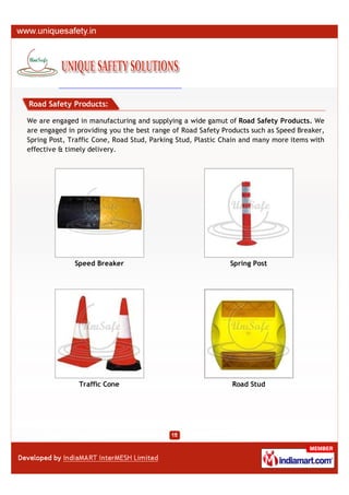 Road Safety Products:

We are engaged in manufacturing and supplying a wide gamut of Road Safety Products. We
are engaged in providing you the best range of Road Safety Products such as Speed Breaker,
Spring Post, Traffic Cone, Road Stud, Parking Stud, Plastic Chain and many more items with
effective & timely delivery.




              Speed Breaker                                  Spring Post




               Traffic Cone                                   Road Stud
 