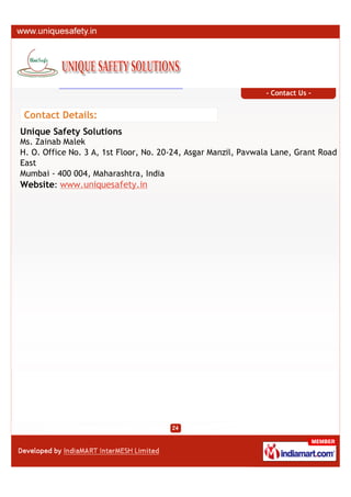- Contact Us -


 Contact Details:
Unique Safety Solutions
Ms. Zainab Malek
H. O. Office No. 3 A, 1st Floor, No. 20-24, Asgar Manzil, Pavwala Lane, Grant Road
East
Mumbai - 400 004, Maharashtra, India
Website: www.uniquesafety.in
 