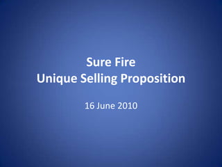 Sure Fire
Unique Selling Proposition
        16 June 2010
 