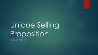 Unique Selling
Proposition
HOW TO FIND IT?
 