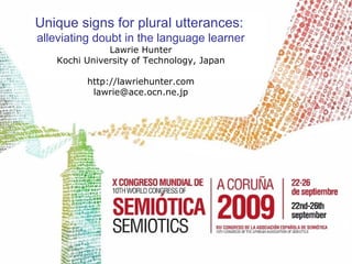 Unique signs for plural utterances:   alleviating doubt in the language learner Lawrie Hunter Kochi University of Technology, Japan http://lawriehunter.com [email_address] 