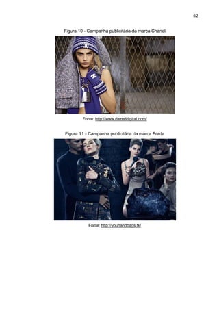 52
Figura 10 - Campanha publicitária da marca Chanel
Fonte: http://www.dazeddigital.com/
Figura 11 - Campanha publicitária da marca Prada
Fonte: http://youhandbags.tk/
 
