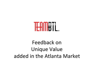 Feedback	
  on	
  	
  
Unique	
  Value	
  
added	
  in	
  the	
  Atlanta	
  Market	
  
 
