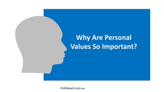 Why Are Personal
Values So Important?
Profitkoach.com.au
 