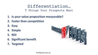Differentiation…
7 Things Your Prospects Want
1. Is your value proposition measurable?
2. Faster than competition
3. Easy
...