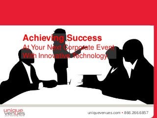 {
uniquevenues.com • 866.266.6857
Achieving Success
At Your Next Corporate Event
With Innovative Technology
 