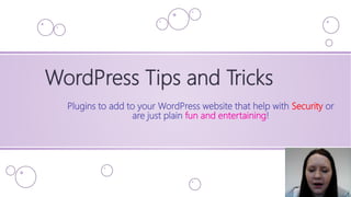 WordPress Tips and Tricks
Plugins to add to your WordPress website that help with Security or
are just plain fun and entertaining!
 